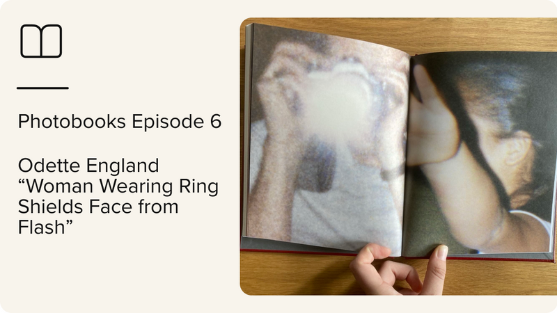 Photobooks Episode 6 – Odette England “Woman Wearing Ring Shields Face from Flash”