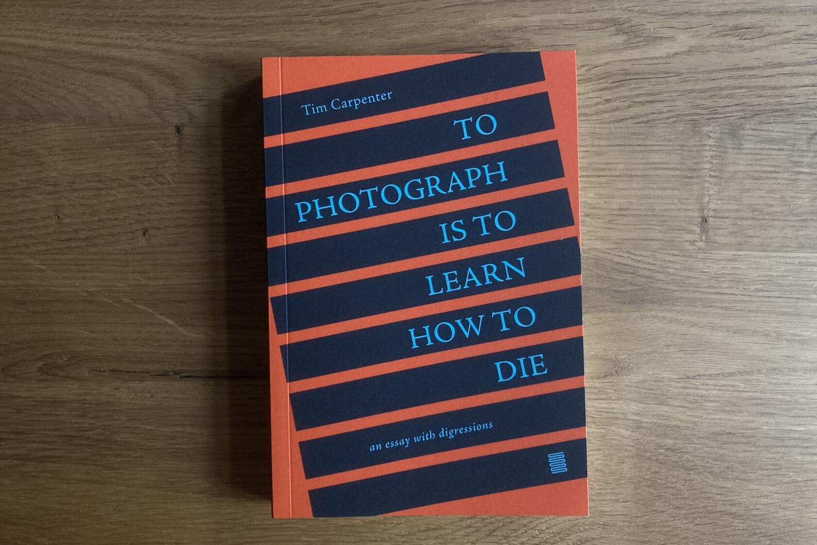 To Photograph Is To Learn How To Die - photobook by Tim Carpenter